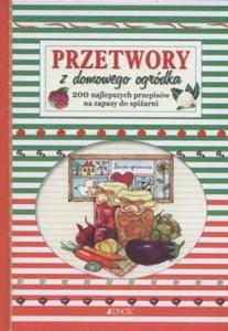 Przetwory z domowego ogrdka 200 najlepszych przepisw na zapasy do spiarni - 2844082648