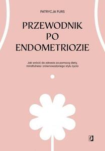 Przewodnik po endometriozie Jak wrci do zdrowia za pomoc diety, mindfulness i zrwnowaonego stylu ycia - 2878654597