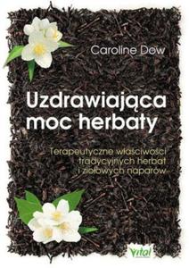 Uzdrawiajca moc herbaty Terapeutyczne waciwoci tradycyjnych herbat i zioowych naparw - 2824388078