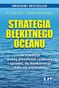 Strategia bkitnego oceanu. Jak stworzy woln przestrze rynkow i sprawi, by konkurencja staa si nieistotna - 2829728543