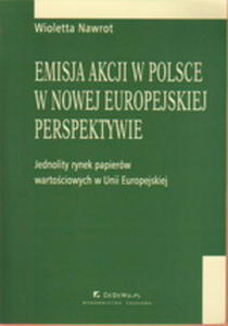 EMISJA AKCJI W POLSCE W NOWEJ EUROPEJSKIEJ PERSPEKTYWIE - JEDNOLITY RYNEK PAPIERW WARTOCIOWYCH UE - 2829728432