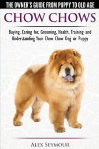 Chow Chows - The Owner's Guide from Puppy to Old Age - Buying, Caring For, Grooming, Health, Training and Understanding Your Chow Chow Dog or Puppy - 2866522136