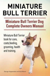 Miniature Bull Terrier. Miniature Bull Terrier Dog Complete Owners Manual. Miniature Bull Terrier book for care, costs, feeding, grooming, health and - 2866875435
