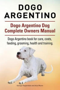 Dogo Argentino. Dogo Argentino Dog Complete Owners Manual. Dogo Argentino book for care, costs, feeding, grooming, health and training. - 2861948778