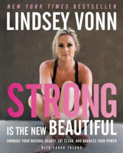 Strong Is the New Beautiful: Embrace Your Natural Beauty, Eat Clean, and Harness Your Power - 2837116938