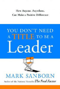 You Don't Need a Title to Be a Leader: How Anyone, Anywhere, Can Make a Positive Difference - 2875141267