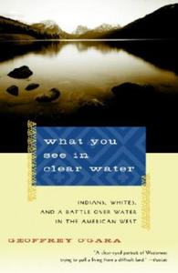 What You See in Clear Water: Indians, Whites, and a Battle Over Water in the American West - 2878440527