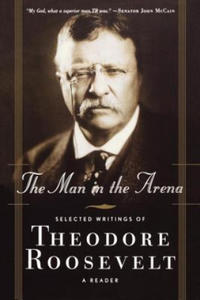 The Man in the Arena: Selected Writings of Theodore Roosevelt: A Reader - 2869253448