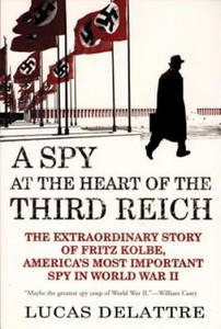 A Spy at the Heart of the Third Reich: The Extraordinary Story of Fritz Kolbe, America's Most Important Spy in World War II - 2871024758