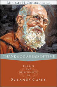 Thank God Ahead of Time: The Life and Spirituality of Solanus Casey - 2862651362