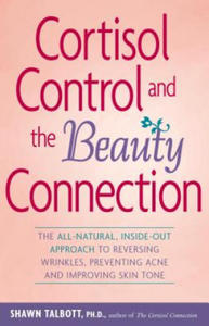 Cortisol Control and the Beauty Connection: The All-Natural, Inside-Out Approach to Reversing Wrinkles, Preventing Acne and Improving Skin Tone - 2866865350