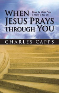 When Jesus Prays Through You: Release the Infinite Power of Heaven in Your Life - 2877766033