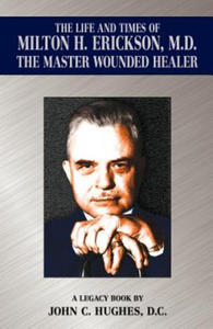 The Life and Time of Milton H. Erickson, M.D., the Master Wounded Healer - 2869758984