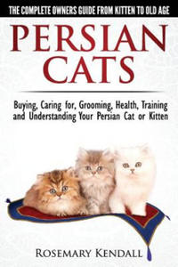 Persian Cats - The Complete Owners Guide from Kitten to Old Age. Buying, Caring For, Grooming, Health, Training and Understanding Your Persian Cat. - 2868812938