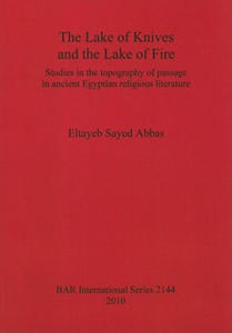 Lake of Knives and the Lake of Fire: Studies in the Topography of Passage in Ancient Egyptian Religious Literature - 2871143328
