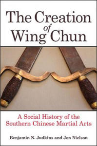 The Creation of Wing Chun: A Social History of the Southern Chinese Martial Arts - 2862172283