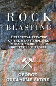 Rock Blasting - A Practical Treatise On The Means Employed In Blasting Rocks For Industrial Purposes - 2874802478