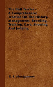 The Bull Terrier - A Comprehensive Treatise On The History, Management, Breeding, Training, Care, Showing And Judging - 2867135586