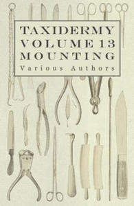 Taxidermy Vol. 13 Mounting - An Instructional Guide to the Methods of Mounting Mammals, Birds and Reptiles - 2868817083