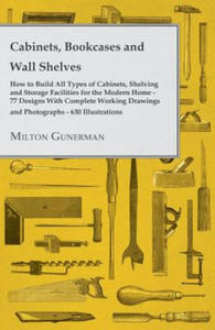 Cabinets, Bookcases and Wall Shelves - Hot to Build All Types of Cabinets, Shelving and Storage Facilities for the Modern Home - 77 Designs with Compl - 2867196560