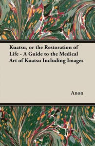 Kuatsu, or the Restoration of Life - A Guide to the Medical Art of Kuatsu Including Images - 2867130086