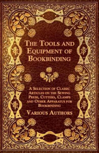 Tools and Equipment of Bookbinding - A Selection of Classic Articles on the Sewing Press, Cutters, Clamps and Other Apparatus for Bookbinding - 2875141161