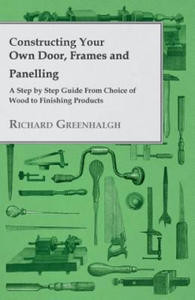 Constructing Your Own Door, Frames and Panelling - A Step by Step Guide From Choice of Wood to Finishing Products - 2876117391