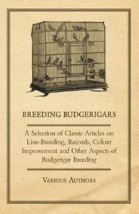Breeding Budgerigars - A Selection of Classic Articles on Line-Breeding, Records, Colour Improvement and Other Aspects of Budgerigar Breeding - 2874802466