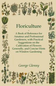 Floriculture - A Book of Reference for Amateur and Professional Gardeners with Practical Suggestions on the Cultivation of Flowers Generally and Conci - 2870033405