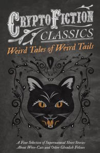 Weird Tales of Weird Tails - A Fine Selection of Supernatural Short Stories about Were-Cats and Other Ghoulish Felines (Cryptofiction Classics) - 2873900768