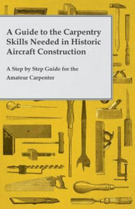A Guide to the Carpentry Skills Needed in Historic Aircraft Construction - A Step by Step Guide for the Amateur Carpenter - 2876626376
