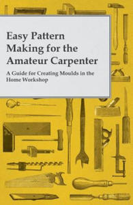 Easy Pattern Making for the Amateur Carpenter - A Guide for Creating Moulds in the Home Workshop - 2867102214