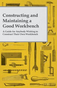 Constructing and Maintaining a Good Workbench - A Guide for Anybody Wishing to Construct Their Own Workbench - 2869556961