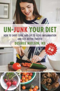 Un-Junk Your Diet: How to Shop, Cook, and Eat to Fight Inflammation and Feel Better Forever - 2876541951