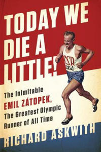 Today We Die a Little!: The Inimitable Emil Zatopek, the Greatest Olympic Runner of All Time - 2861915515