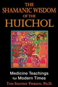 The Shamanic Wisdom of the Huichol: Medicine Teachings for Modern Times - 2878619714