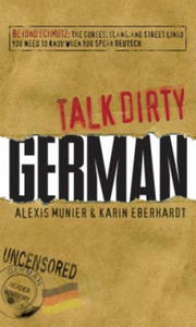 Talk Dirty German: Beyond Schmutz: The Curses, Slang, and Street Lingo You Need to Know to Speak Deutsch - 2861928036