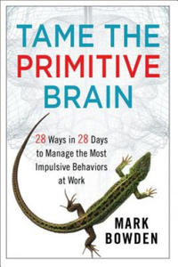 Tame the Primitive Brain - 28 Ways in 28 Days to Manage the Most Impulsive Behaviors at Work - 2827019753