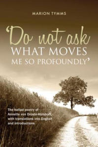 Do Not Ask What Moves Me So Profoundly: The Ballad Poetry of Annette Von Droste-Hulshoff, with Translations Into English and Introductions - 2875338310