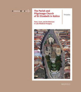 The Parish and Pilgrimage Church of St Elizabeth in Kosice: Town, Court, and Architecture in Late Medieval Hungary - 2877772658