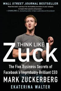 Think Like Zuck: The Five Business Secrets of Facebook's Improbably Brilliant CEO Mark Zuckerberg - 2878083239