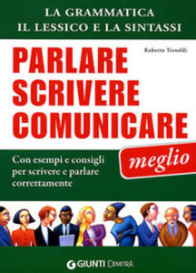 Parlare, scrivere e comunicare meglio. La grammatica, il lessico e la sintassi. Con esempi e consigli per scrivere e parlare correttamente - 2877755461