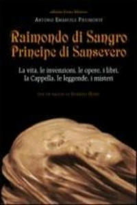 Raimondo di Sangro principe di Sansevero. La vita, le invenzioni, le opere, i libri, le leggende, i misteri, la Cappella - 2876541369