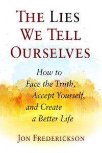 The Lies We Tell Ourselves: How to Face the Truth, Accept Yourself, and Create a Better Life - 2876222035