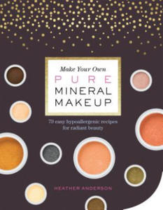 Make Your Own Pure Mineral Makeup: 79 Easy Hypoallergenic Recipes for Radiant Beauty - 2878785001