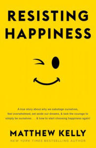 Resisting Happiness: A True Story about Why We Sabotage Ourselves, Feel Overwhelmed, Set Aside Our Dreams, and Lack the Courage to Simply B - 2872348635