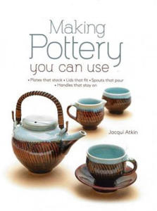 Making Pottery You Can Use: Plates That Stack - Lids That Fit - Spouts That Pour - Handles That Stay on - 2875667467