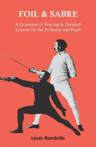 Foil and Sabre - A Grammar of Fencing in Detailed Lessons for the Professor and Pupil - 2875340110