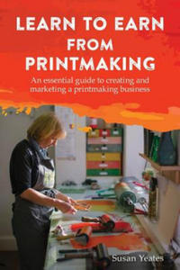 Learn to Earn from Printmaking: An essential guide to creating and marketing a printmaking business - 2867112854