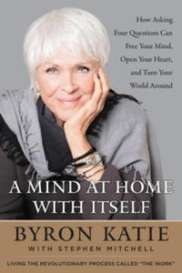 A Mind at Home with Itself: How Asking Four Questions Can Free Your Mind, Open Your Heart, and Turn Your World Around - 2878300883